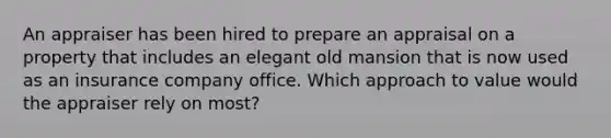 An appraiser has been hired to prepare an appraisal on a property that includes an elegant old mansion that is now used as an insurance company office. Which approach to value would the appraiser rely on most?