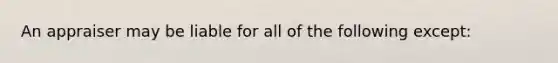 An appraiser may be liable for all of the following except:
