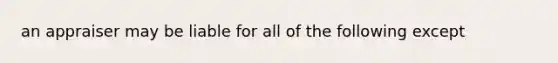 an appraiser may be liable for all of the following except