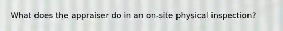 What does the appraiser do in an on-site physical inspection?