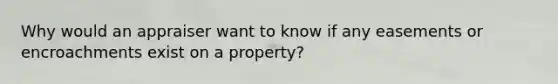 Why would an appraiser want to know if any easements or encroachments exist on a property?