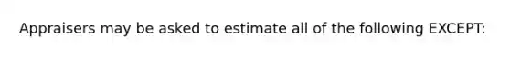 Appraisers may be asked to estimate all of the following EXCEPT: