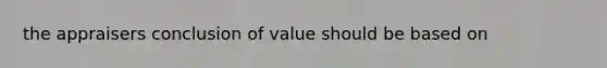 the appraisers conclusion of value should be based on