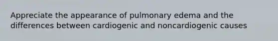 Appreciate the appearance of pulmonary edema and the differences between cardiogenic and noncardiogenic causes