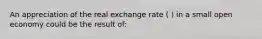 An appreciation of the real exchange rate ( ) in a small open economy could be the result of: