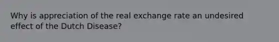 Why is appreciation of the real exchange rate an undesired effect of the Dutch Disease?