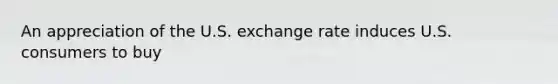 An appreciation of the U.S. exchange rate induces U.S. consumers to buy