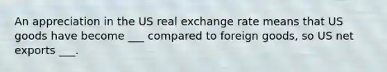 An appreciation in the US real exchange rate means that US goods have become ___ compared to foreign goods, so US net exports ___.