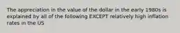 The appreciation in the value of the dollar in the early 1980s is explained by all of the following EXCEPT relatively high inflation rates in the US