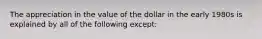 The appreciation in the value of the dollar in the early 1980s is explained by all of the following except: