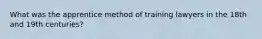 What was the apprentice method of training lawyers in the 18th and 19th centuries?