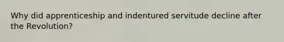 Why did apprenticeship and indentured servitude decline after the Revolution?