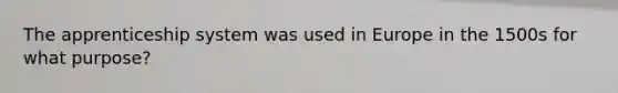 The apprenticeship system was used in Europe in the 1500s for what purpose?