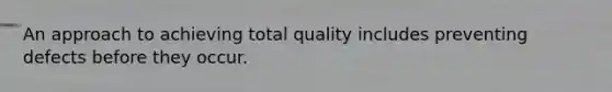 An approach to achieving total quality includes preventing defects before they occur.