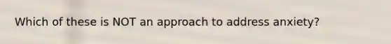 Which of these is NOT an approach to address anxiety?