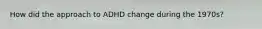How did the approach to ADHD change during the 1970s?