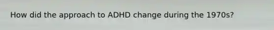 How did the approach to ADHD change during the 1970s?