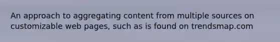 An approach to aggregating content from multiple sources on customizable web pages, such as is found on trendsmap.com