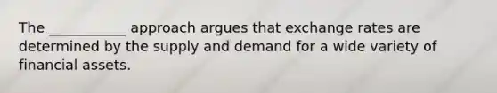 The ___________ approach argues that exchange rates are determined by the supply and demand for a wide variety of financial assets.