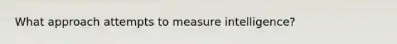 What approach attempts to measure intelligence?