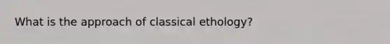 What is the approach of classical ethology?