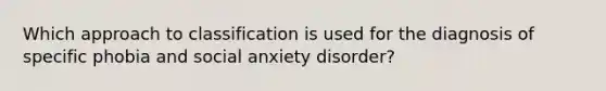 Which approach to classification is used for the diagnosis of specific phobia and social anxiety disorder?