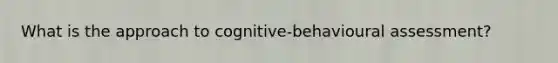 What is the approach to cognitive-behavioural assessment?