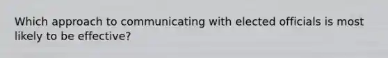 Which approach to communicating with elected officials is most likely to be effective?