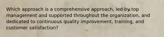 Which approach is a comprehensive approach, led by top management and supported throughout the organization, and dedicated to continuous quality improvement, training, and customer satisfaction?