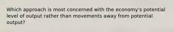 Which approach is most concerned with the economy's potential level of output rather than movements away from potential output?