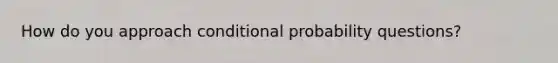 How do you approach conditional probability questions?