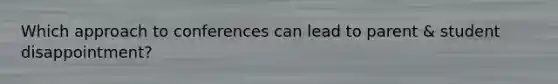 Which approach to conferences can lead to parent & student disappointment?