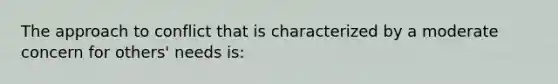 The approach to conflict that is characterized by a moderate concern for others' needs is: