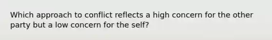 Which approach to conflict reflects a high concern for the other party but a low concern for the self?