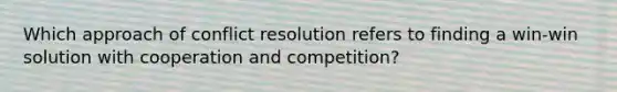 Which approach of conflict resolution refers to finding a win-win solution with cooperation and competition?