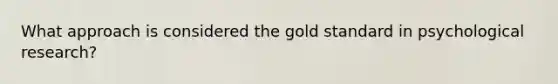 What approach is considered the gold standard in psychological research?