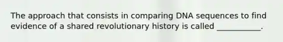 The approach that consists in comparing DNA sequences to find evidence of a shared revolutionary history is called ___________.