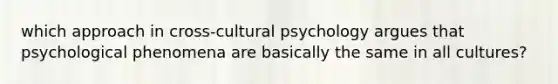 which approach in cross-cultural psychology argues that psychological phenomena are basically the same in all cultures?