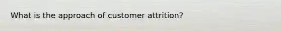 What is the approach of customer attrition?