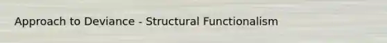 Approach to Deviance - Structural Functionalism