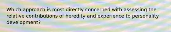 Which approach is most directly concerned with assessing the relative contributions of heredity and experience to personality development?