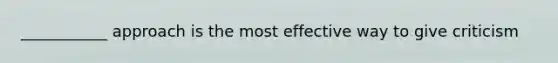 ___________ approach is the most effective way to give criticism