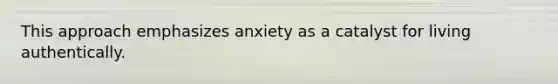 This approach emphasizes anxiety as a catalyst for living authentically.