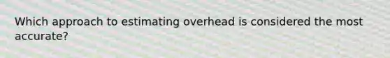 Which approach to estimating overhead is considered the most accurate?