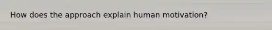 How does the approach explain human motivation?