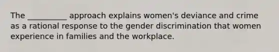 The __________ approach explains women's deviance and crime as a rational response to the gender discrimination that women experience in families and the workplace.