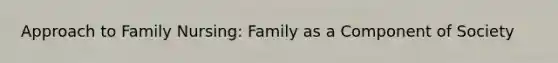 Approach to Family Nursing: Family as a Component of Society