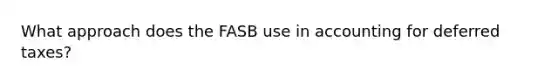 What approach does the FASB use in accounting for deferred taxes?