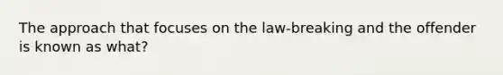 The approach that focuses on the law-breaking and the offender is known as what?