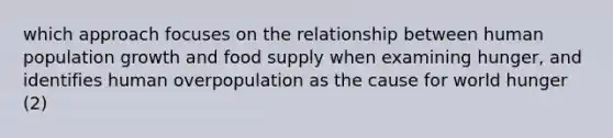 which approach focuses on the relationship between human population growth and food supply when examining hunger, and identifies human overpopulation as the cause for world hunger (2)